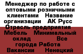 Менеджер по работе с оптовыми/розничными клиентами › Название организации ­ АК-Русс › Отрасль предприятия ­ Мебель › Минимальный оклад ­ 35 000 - Все города Работа » Вакансии   . Ненецкий АО,Нарьян-Мар г.